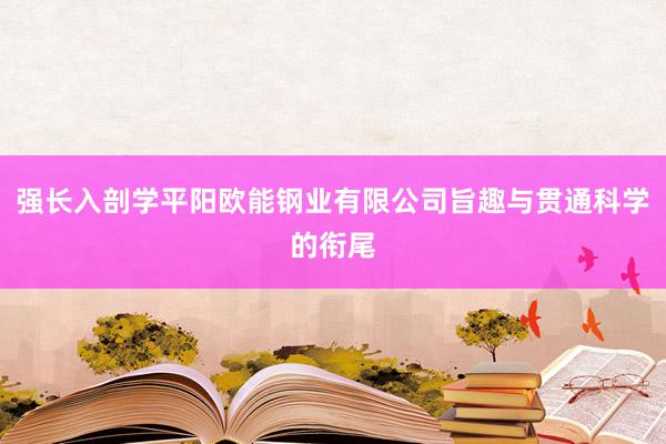 强长入剖学平阳欧能钢业有限公司旨趣与贯通科学的衔尾