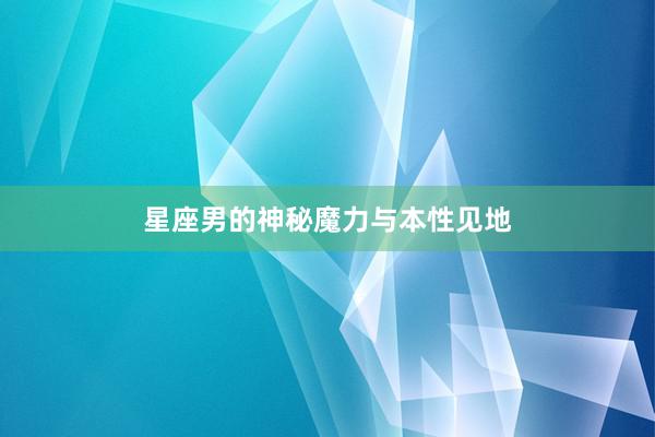 星座男的神秘魔力与本性见地